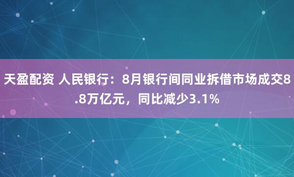 天盈配资 人民银行：8月银行间同业拆借市场成交8.8万亿元，同比减少3.1%