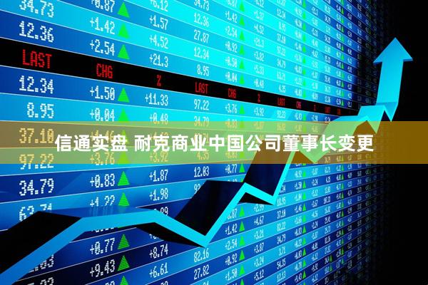 信通实盘 耐克商业中国公司董事长变更