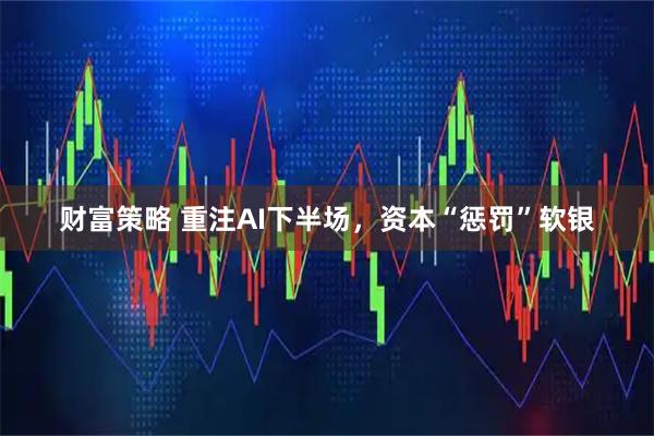 财富策略 重注AI下半场，资本“惩罚”软银