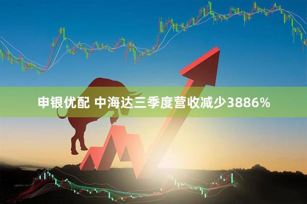申银优配 中海达三季度营收减少3886%