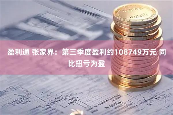盈利通 张家界：第三季度盈利约108749万元 同比扭亏为盈