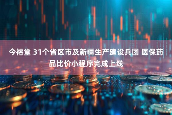今裕堂 31个省区市及新疆生产建设兵团 医保药品比价小程序完成上线
